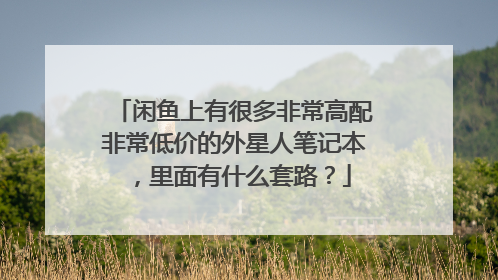 闲鱼上有很多非常高配非常低价的外星人笔记本,里面有什么套路?
