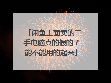 闲鱼上面卖的二手电脑真的假的?能不能用的起来