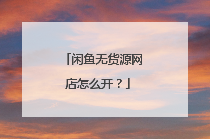 闲鱼无货源网店怎么开?