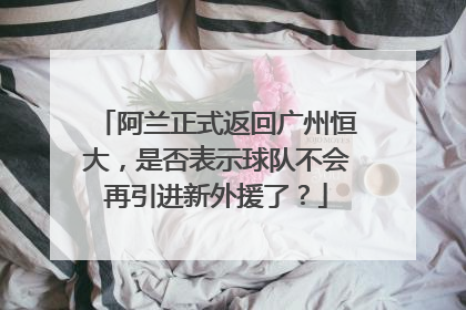 阿兰正式返回广州恒大，是否表示球队不会再引进新外援了？