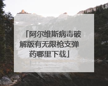 阿尔维斯病毒破解版有无限枪支弹药哪里下载