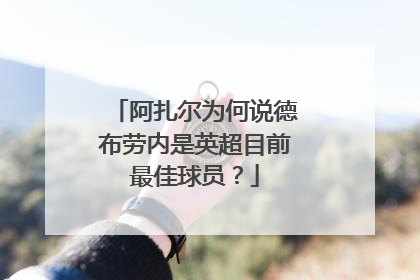 阿扎尔为何说德布劳内是英超目前最佳球员？