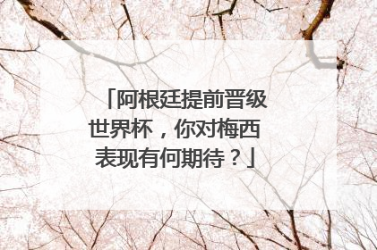 阿根廷提前晋级世界杯，你对梅西表现有何期待？