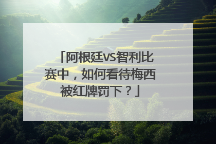 阿根廷VS智利比赛中，如何看待梅西被红牌罚下？