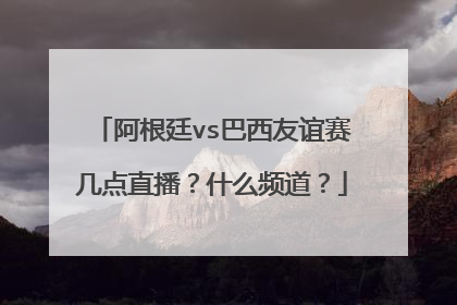 阿根廷vs巴西友谊赛几点直播？什么频道？