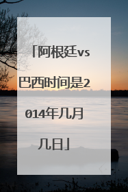 阿根廷vs巴西时间是2014年几月几日