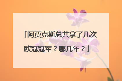 阿贾克斯总共拿了几次欧冠冠军？哪几年？