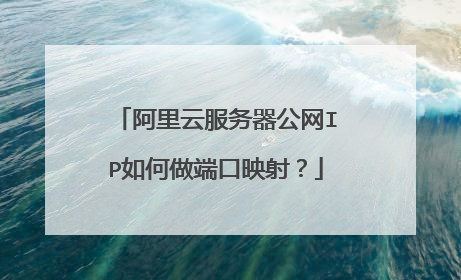 阿里云服务器公网IP如何做端口映射?