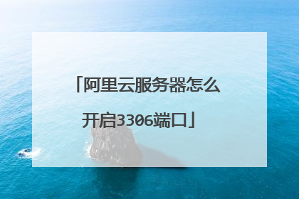 阿里云服务器怎么开启3306端口