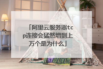 阿里云服务器tcp连接会猛然增到上万个是为什么