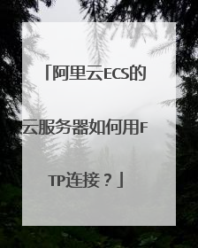 阿里云ECS的云服务器如何用FTP连接？