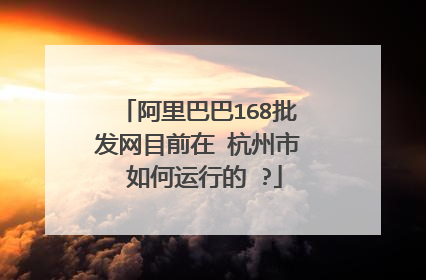 阿里巴巴168批发网目前在 杭州市 如何运行的 ?