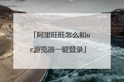 阿里旺旺怎么和uc游览器一键登录