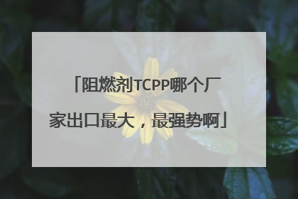 阻燃剂TCPP哪个厂家出口最大,最强势啊
