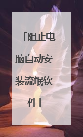 阻止电脑自动安装流氓软件