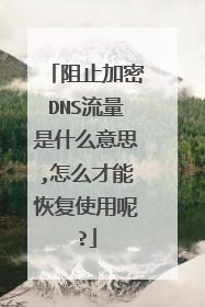 阻止加密DNS流量是什么意思,怎么才能恢复使用呢?
