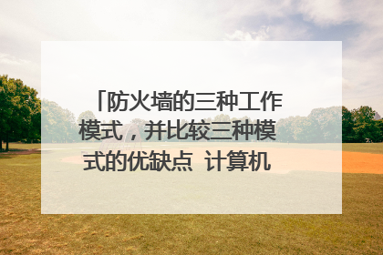 防火墙的三种工作模式,并比较三种模式的优缺点 计算机系统安全技术