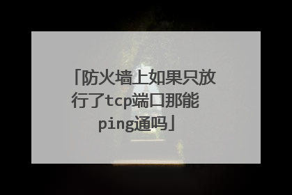 防火墙上如果只放行了tcp端口那能ping通吗