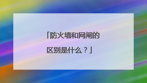 防火墙和网闸的区别是什么?