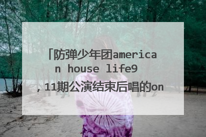 防弹少年团american house life9,11期公演结束后唱的only you是什么歌