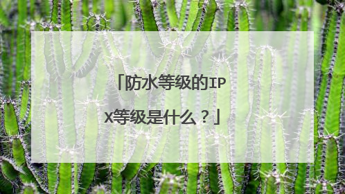 防水等级的IPX等级是什么？