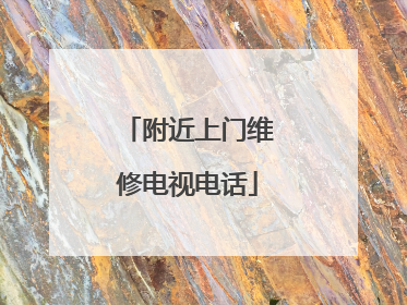附近上门维修电视电话