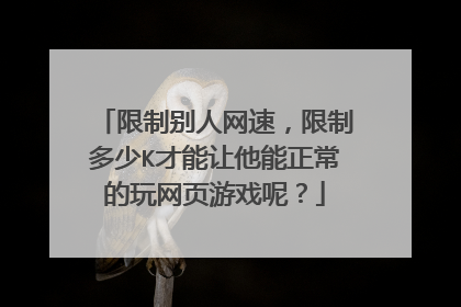 限制别人网速,限制多少K才能让他能正常的玩网页游戏呢?
