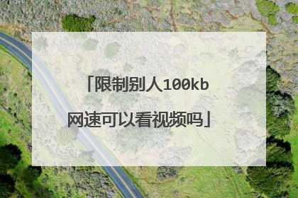限制别人100kb网速可以看视频吗