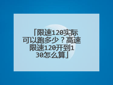 限速120实际可以跑多少？高速限速120开到130怎么算