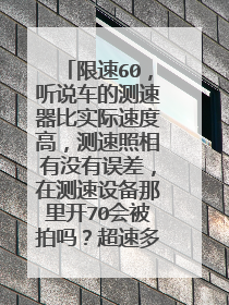 限速60,听说车的测速器比实际速度高,测速照相有没有误差,在测速设备那里开70会被拍吗?超速多少?