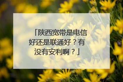 陕西宽带是电信好还是联通好?有没有安利啊?