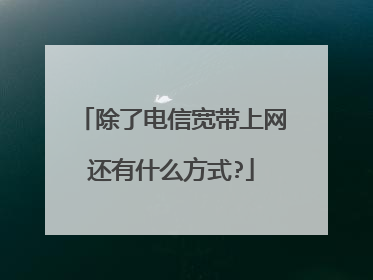 除了电信宽带上网还有什么方式?