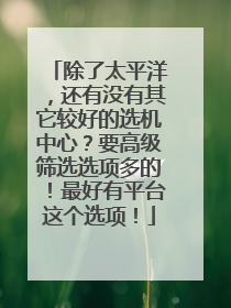除了太平洋,还有没有其它较好的选机中心?要高级筛选选项多的!最好有平台这个选项!
