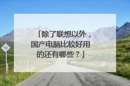 除了联想以外,国产电脑比较好用的还有哪些?