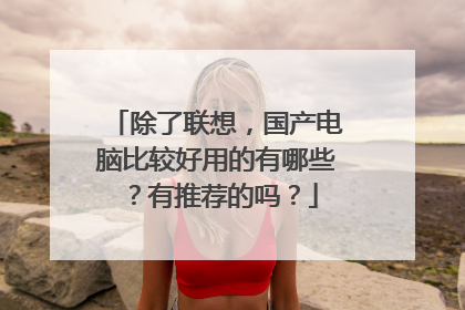 除了联想，国产电脑比较好用的有哪些？有推荐的吗？