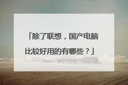 除了联想，国产电脑比较好用的有哪些？