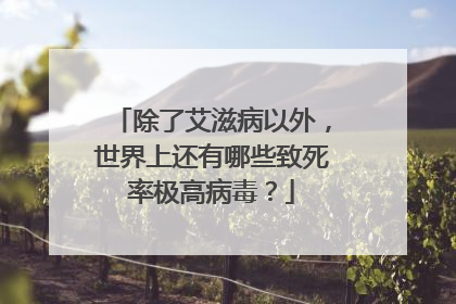 除了艾滋病以外，世界上还有哪些致死率极高病毒？