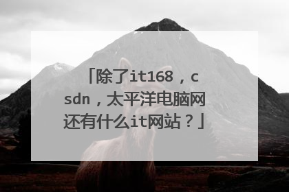 除了it168,csdn,太平洋电脑网还有什么it网站?