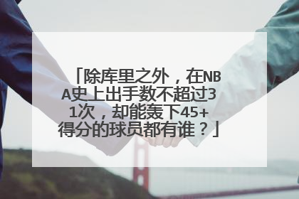除库里之外，在NBA史上出手数不超过31次，却能轰下45+得分的球员都有谁？