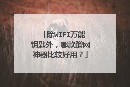 除WIFI万能钥匙外,哪款蹭网神器比较好用?