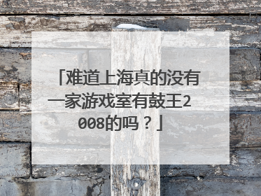 难道上海真的没有一家游戏室有鼓王2008的吗？
