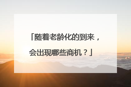 随着老龄化的到来,会出现哪些商机?