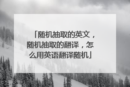 随机抽取的英文，随机抽取的翻译，怎么用英语翻译随机