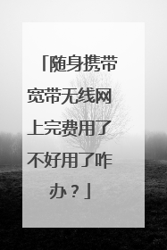 随身携带宽带无线网上完费用了不好用了咋办?