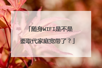 随身WIFI是不是要取代家庭宽带了?