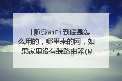 随身WiFi到底是怎么用的,哪里来的网,如果家里没有装路由器(WiFi),能不能用?