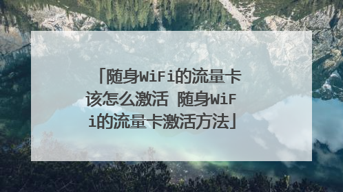 随身WiFi的流量卡该怎么激活 随身WiFi的流量卡激活方法