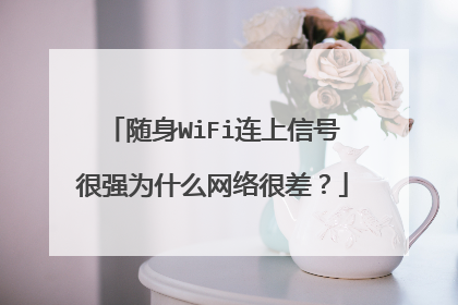 随身WiFi连上信号很强为什么网络很差？