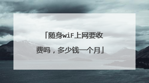 随身wiF上网要收费吗，多少钱一个月