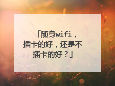 随身wifi，插卡的好，还是不插卡的好？